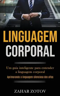 Linguagem Corporal: Um guia inteligente para compreender a linguagem corporal (Aprimorando a linguagem silenciosa dos alfas) - Linguagem Corporal: Um guia inteligente para entender a linguagem corporal (Aprimorando a linguagem silenciosa dos alfas)