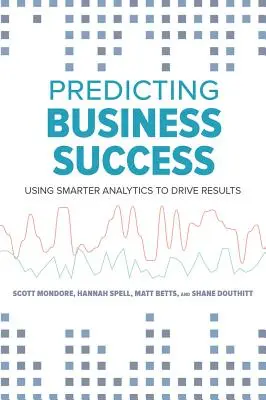 Predecir el éxito empresarial: Utilizar análisis más inteligentes para obtener resultados - Predicting Business Success: Using Smarter Analytics to Drive Results