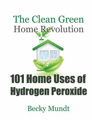 101 usos caseros del peróxido de hidrógeno: La revolución ecológica del hogar limpio - 101 Home Uses of Hydrogen Peroxide: The Clean Green Home Revolution