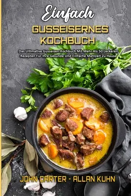 Einfach Gusseisernes Kochbuch: Das Ultimative Gusseisen-Kochbuch Mit Mehr Als 50 Leckeren Rezepten Fr Ihre Gesunde und Einfache Mahlzeit Zu Hause (S - Einfach Gusseisernes Kochbuch: Das Ultimative Gusseisen-Kochbuch Mit Mehr Als 50 Leckeren Rezepten Fr Ihre Gesunde Und Einfache Mahlzeit Zu Hause (S