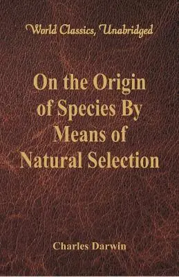 Sobre el origen de las especies por medio de la selección natural (Clásicos mundiales, sin resumir) - On the Origin of Species By Means of Natural Selection (World Classics, Unabridged)