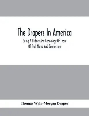 The Drapers In America, Being A History And Genealogy Of Those Of That Name And Connection (Los pañeros en América, historia y genealogía de los de ese nombre y relación) - The Drapers In America, Being A History And Genealogy Of Those Of That Name And Connection