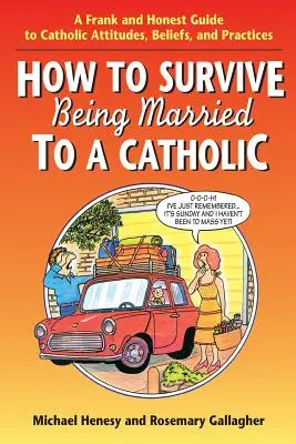 Cómo sobrevivir a estar casado con una católica: Una guía franca y honesta sobre las actitudes, creencias y prácticas católicas - How to Survive Being Married to a Catholic: A Frank and Honest Guide to Catholic Attitudes, Beliefs, and Practices