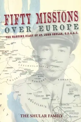 Cincuenta misiones sobre Europa: Diario de guerra del teniente John Shular, USAAC - Fifty Missions over Europe: The Wartime Diary of Lt. John Shular, Usaac