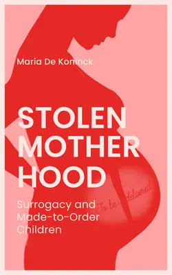 Maternidad robada: Gestación subrogada y niños por encargo - Stolen Motherhood: Surrogacy and Made-To-Order Children