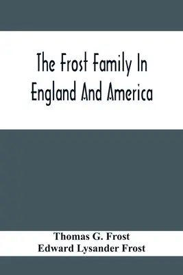 La familia Frost en Inglaterra y América, con especial referencia a Edmund Frost y algunos de sus descendientes - The Frost Family In England And America With Special Reference To Edmund Frost And Some Of His Descendants