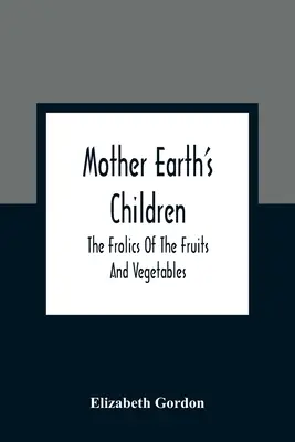 Hijos de la Madre Tierra: Los retozos de las frutas y verduras - Mother Earth'S Children; The Frolics Of The Fruits And Vegetables