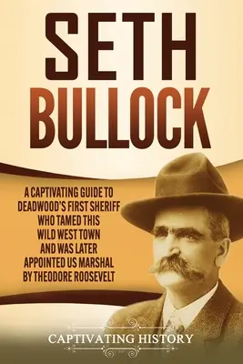 Seth Bullock Una guía cautivadora sobre el primer sheriff de Deadwood, que domó este pueblo del Salvaje Oeste y más tarde fue nombrado alguacil de EE. UU. por el gobierno - Seth Bullock: A Captivating Guide to Deadwood's First Sheriff Who Tamed This Wild West Town and Was Later Appointed US Marshal by Th