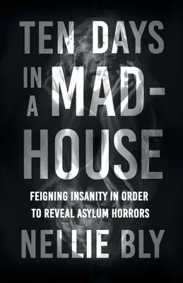 Diez días en un manicomio - Fingir demencia para revelar los horrores de los manicomios; con una biografía de Frances E. Willard y Mary A. Livermore - Ten Days in a Mad-House - Feigning Insanity in Order to Reveal Asylum Horrors;With a Biography by Frances E. Willard and Mary A. Livermore