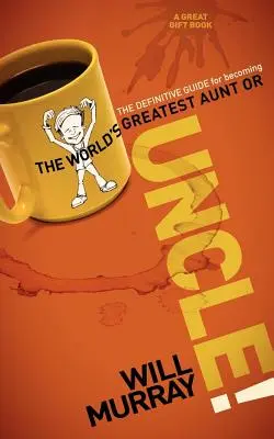 Tío: La guía definitiva para convertirse en el mejor tío o tía del mundo - Uncle: The Definitive Guide for Becoming the World's Greatest Aunt or Uncle