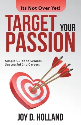 Apunte a su pasión: Guía sencilla para las segundas carreras profesionales de los mayores - Target Your Passion: Simple Guide to Seniors' Successful 2Nd Careers