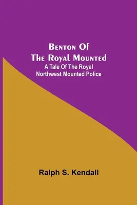 Benton Of The Royal Mounted: Historia de la Real Policía Montada del Noroeste - Benton Of The Royal Mounted: A Tale Of The Royal Northwest Mounted Police