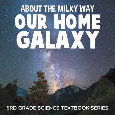 Sobre la Vía Láctea (Nuestra Galaxia): Serie de Libros de Texto de Ciencias de 3er Grado - About the Milky Way (Our Home Galaxy): 3rd Grade Science Textbook Series