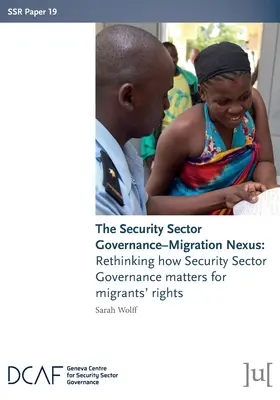 El nexo entre la gobernanza del sector de la seguridad y la migración: Repensar la importancia de la gobernanza del sector de la seguridad para los derechos de los migrantes - The Security Sector Governance-Migration Nexus: Rethinking how Security Sector Governance matters for migrants' rights