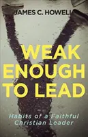 Lo Suficientemente Débil para Dirigir: Lo que la Biblia nos dice sobre el liderazgo poderoso - Weak Enough to Lead: What the Bible Tells Us about Powerful Leadership