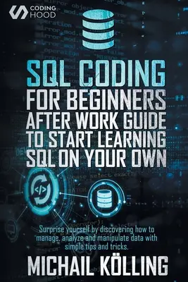 Codificación SQL para Principiantes: Guía para después del trabajo para empezar a aprender SQL por tu cuenta. Sorpréndete descubriendo cómo gestionar, analizar y manipu - SQL Coding for Beginners: After work guide to start learning SQL on your own. Surprise yourself by discovering how to manage, analyze and manipu