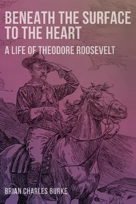 De la superficie al corazón: La vida de Theodore Roosevelt - Beneath the Surface to the Heart: A Life of Theodore Roosevelt