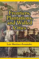 Fronteras, plantaciones y ciudades amuralladas: Ensayos sobre sociedad, cultura y política en el Caribe hispano (1800-1945) - Frontiers, Plantations, and Walled Cities: Essays on Society, Culture, and Politics in the Hispanic Caribbean (1800-1945)