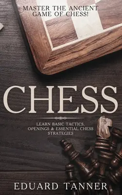 Ajedrez: Domine el antiguo juego del ajedrez Aprenda tácticas básicas, aperturas y estrategias esenciales de ajedrez - Chess: Master the Ancient Game of Chess! Learn Basic Tactics, Openings and Essential Chess Strategies