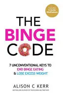 El código de los atracones: 7 claves no convencionales para acabar con los atracones y perder el exceso de peso - The Binge Code: 7 Unconventional Keys to End Binge Eating & Lose Excess Weight