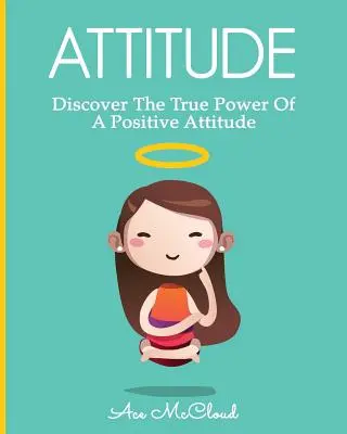 Actitud: Descubra el verdadero poder de una actitud positiva - Attitude: Discover The True Power Of A Positive Attitude