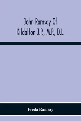 John Ramsay Of Kildalton J.P., M.P., D.L.; Being An Account Of His Life In Islay And Including The Diary Of His Trip To Canada In 1870 (John Ramsay de Kildalton, J.P., M.P., D.L.; relato de su vida en Islay y diario de su viaje a Canadá en 1870) - John Ramsay Of Kildalton J.P., M.P., D.L.; Being An Account Of His Life In Islay And Including The Diary Of His Trip To Canada In 1870