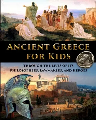 La antigua Grecia para niños a través de la vida de sus filósofos, legisladores y héroes - Ancient Greece for Kids Through the Lives of its Philosophers, Lawmakers, and Heroes