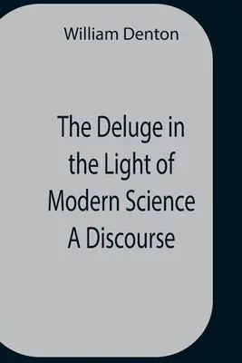 El diluvio a la luz de la ciencia moderna Un discurso - The Deluge In The Light Of Modern Science A Discourse