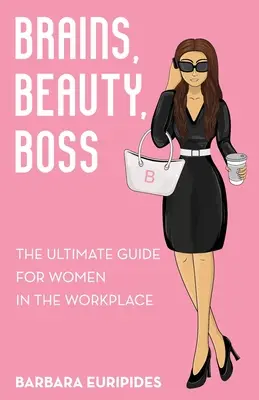 Cerebro, belleza, jefe: la guía definitiva para la mujer en el trabajo - Brains, Beauty, Boss: The Ultimate Guide for Women in the Workplace