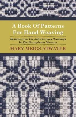 A Book of Patterns for Hand-Weaving; Designs from the John Landes Drawings in the Pennsylvnia Museum (Libro de patrones para tejer a mano; diseños de los dibujos de John Landes del Museo de Pensilvania) - A Book of Patterns for Hand-Weaving; Designs from the John Landes Drawings in the Pennsylvnia Museum