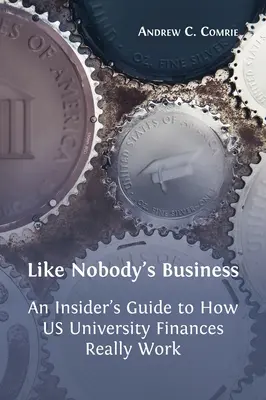 Like Nobody's Business: Guía práctica sobre el funcionamiento de las finanzas universitarias en EE.UU. - Like Nobody's Business: An Insider's Guide to How US University Finances Really Work