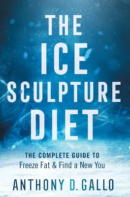 La Dieta de la Escultura de Hielo: La guía completa para congelar la grasa y encontrar un nuevo tú - The Ice Sculpture Diet: The Complete Guide to Freeze Fat & Find a New You