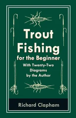 La pesca de la trucha para el principiante - Con veintidós diagramas del autor - Trout-Fishing for the Beginner - With Twenty-Two Diagrams by the Author