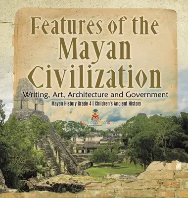 Características de la civilización maya: Escritura, Arte, Arquitectura y Gobierno - Historia Maya Grado 4 - Historia Antigua para Niños - Features of the Mayan Civilization: Writing, Art, Architecture and Government - Mayan History Grade 4 - Children's Ancient History