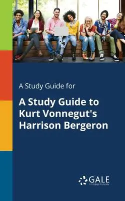 A Study Guide for Guía de estudio de Harrison Bergeron de Kurt Vonnegut - A Study Guide for A Study Guide to Kurt Vonnegut's Harrison Bergeron