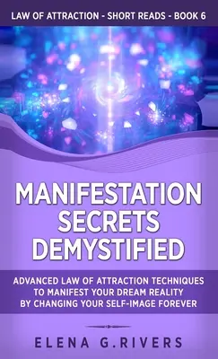 Manifestation Secrets Demystified: Técnicas avanzadas de la ley de atracción para manifestar la realidad de tus sueños cambiando para siempre la imagen que tienes de ti mismo - Manifestation Secrets Demystified: Advanced Law of Attraction Techniques to Manifest Your Dream Reality by Changing Your Self-Image Forever