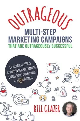OUTRAGEOUS Campañas de Marketing de Múltiples Pasos que Son Escandalosamente Exitosas: Creadas para el 99% de los Propietarios de Negocios que Quieren Cambiar su Buen Negocio - OUTRAGEOUS Multi-Step Marketing Campaigns That Are Outrageously Successful: Created for the 99% of Business Owners Who Want to Change Their Good Busin