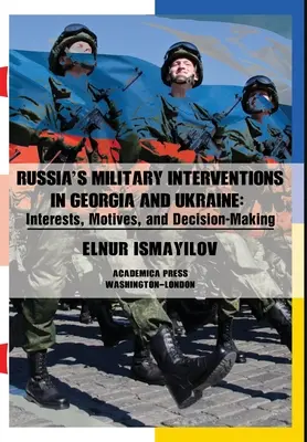 Las intervenciones militares de Rusia en Georgia y Ucrania: Intereses, motivos y toma de decisiones - Russia's Military Interventions in Georgia and Ukraine: Interests, Motives, and Decision-Making