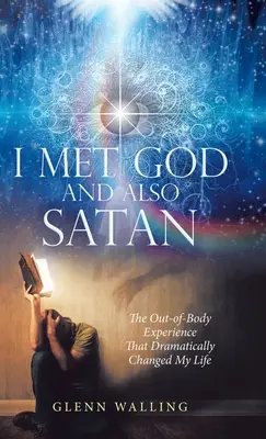 Conocí a Dios y también a Satanás: La Experiencia Extracorpórea Que Cambió Dramáticamente Mi Vida - I Met God and Also Satan: The Out-Of-Body Experience That Dramatically Changed My Life