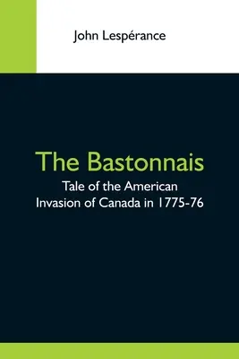 The Bastonnais; Tale Of The American Invasion Of Canada In 1775-76 (Los bastoneros: relato de la invasión estadounidense de Canadá en 1775-76) - The Bastonnais; Tale Of The American Invasion Of Canada In 1775-76