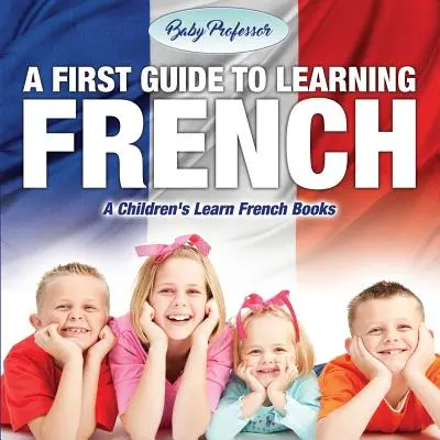 Una primera guía para aprender francés - Libros para aprender francés para niños - A First Guide to Learning French - A Children's Learn French Books