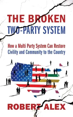 El sistema bipartidista roto: Cómo un sistema multipartidista puede devolver la civilidad y la comunidad al país - The Broken Two-Party System: How a Multi Party System Can Restore Civility and Community to the Country