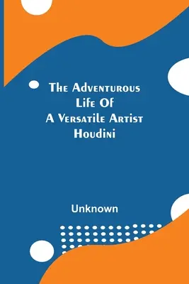 La vida aventurera de un artista polifacético; Houdini - The Adventurous Life Of A Versatile Artist; Houdini