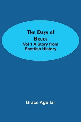 Los dias de Bruce Vol 1 Un relato de la historia de Escocia - The Days of Bruce Vol 1 A Story from Scottish History