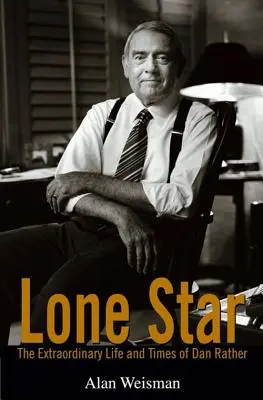 Estrella solitaria: La extraordinaria vida y época de Dan Rather - Lone Star: The Extraordinary Life and Times of Dan Rather