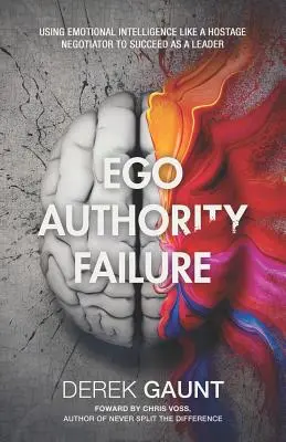 Ego, autoridad, fracaso: Cómo utilizar la inteligencia emocional como un negociador de rehenes para triunfar como líder - Ego, Authority, Failure: Using Emotional Intelligence Like a Hostage Negotiator to Succeed as a Leader