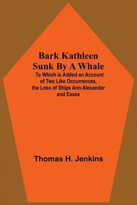 El Barco Kathleen hundido por una ballena; al que se añade un relato de dos sucesos similares, la pérdida de los barcos Ann Alexander y Essex - Bark Kathleen Sunk By A Whale; To Which Is Added An Account Of Two Like Occurrences, The Loss Of Ships Ann Alexander And Essex