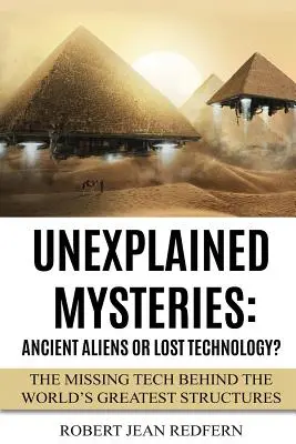 Misterios inexplicables: ¿Extraterrestres Antiguos O Tecnología Perdida? La Tecnología Perdida Tras Las Mejores Estructuras Del Mundo - Unexplained Mysteries: Ancient Aliens Or Lost Technology?: The Missing Tech Behind The World's Greatest Structures