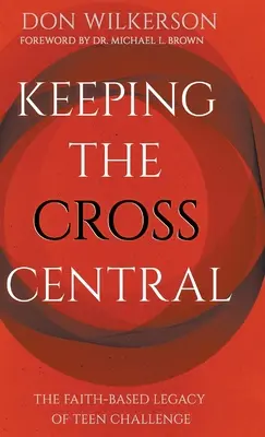 Keeping the Cross Central: El legado religioso de Teen Challenge - Keeping the Cross Central: The Faith-Based Legacy of Teen Challenge