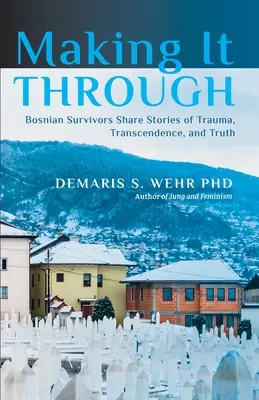 Salir adelante: Supervivientes bosnios comparten historias de trauma, trascendencia y verdad - Making It Through: Bosnian Survivors Sharing Stories of Trauma, Transcendence, and Truth